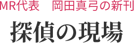 MR代表　岡田真弓の新刊 探偵の現場