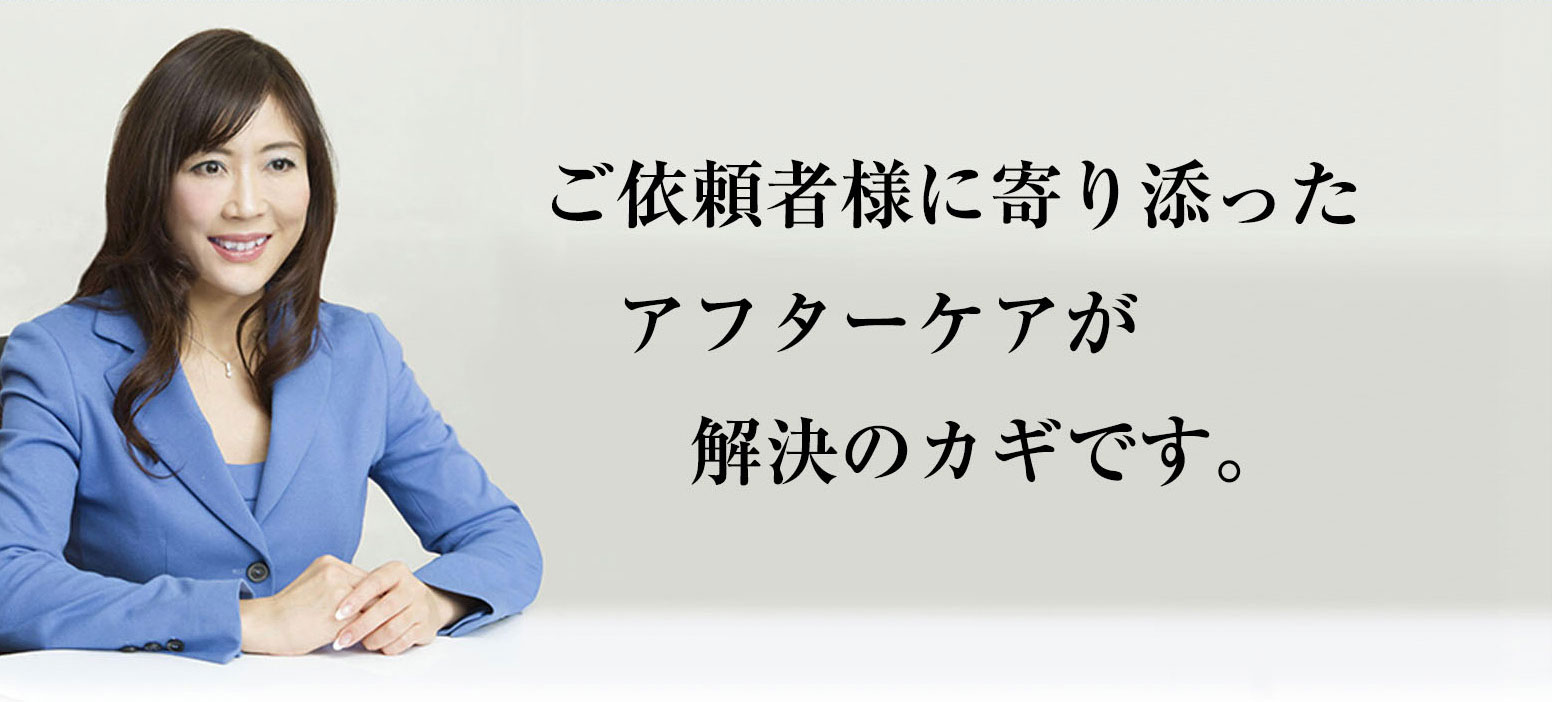 ご依頼者様に寄り添ったアフターケアが解決のカギです。