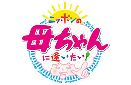 テレビ東京「ニッポンの母ちゃんに逢いたい！」