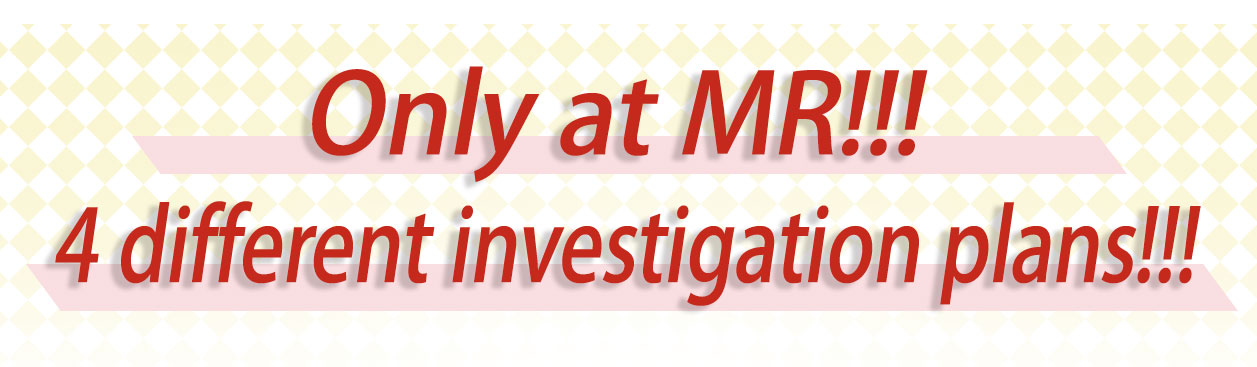Only at MR!!! 3 different investigation plans!!!