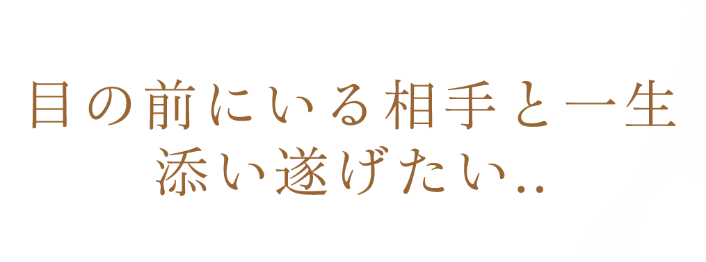 目の前にいる相手と一生添い遂げたい