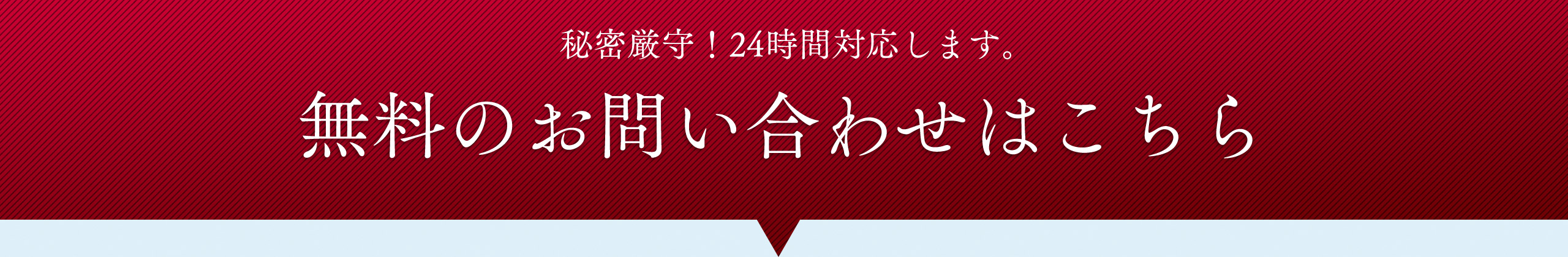 秘密厳守！24時間対応します。無料のお問い合わせはこちら