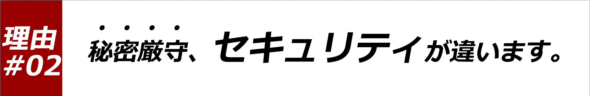 秘密厳守、セキュリティが違います！