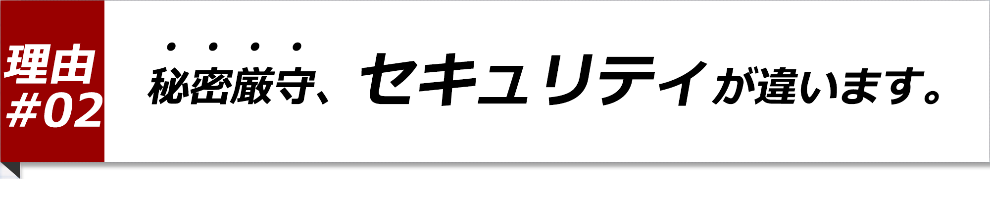 秘密厳守、セキュリティが違います！