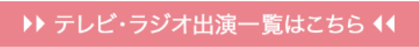 テレビ・ラジオ出演一覧はこちら