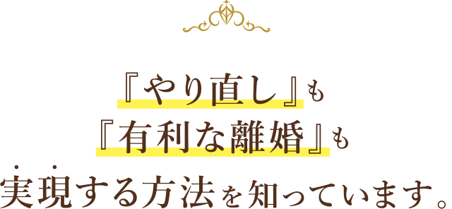 「やり直し」も「有利な離婚」も実現する方法を知っています。