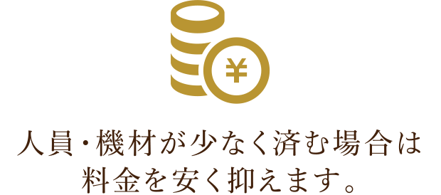 人員・機材が少なく済む場合は料金を安く抑えます。