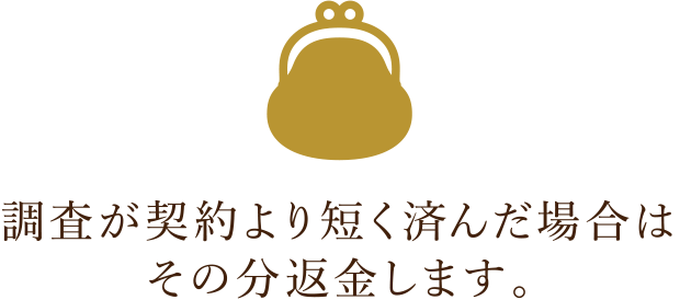 調査が契約より短く済んだ場合はその分返金します。