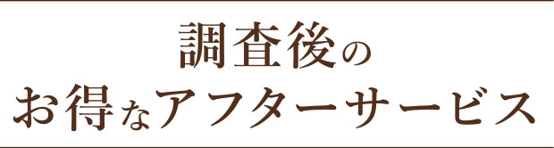 調査後のお得なアフターサービス