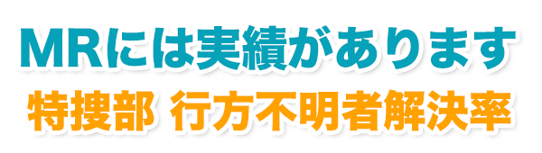 MRには実績があります 特捜部 行方不明者解決率