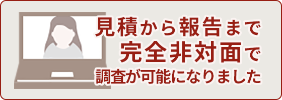 見積から報告まで完全非対面で調査が可能になりました