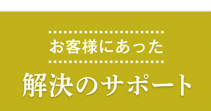 お客様にあった解決のサポート