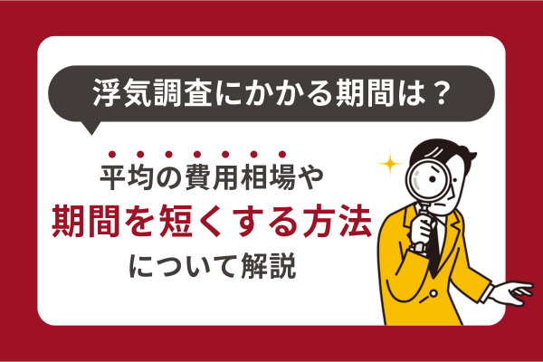 浮気調査にかかる期間は？平均の費用相場や期間を短くする方法について解説