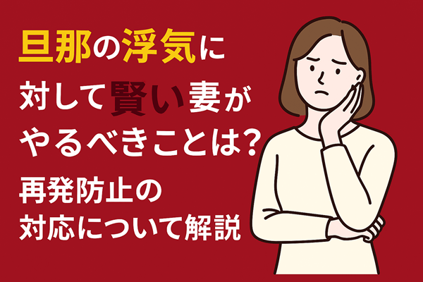 旦那の浮気に対して賢い妻がやるべきことは？再発防止の対応について解説