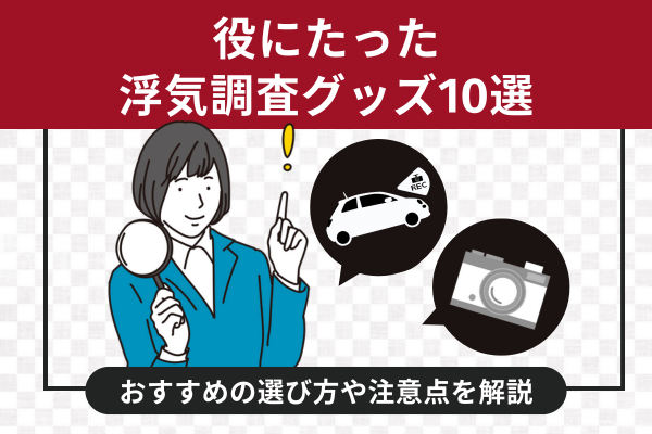 役にたった浮気調査グッズ10選｜おすすめの選び方や注意点を解説