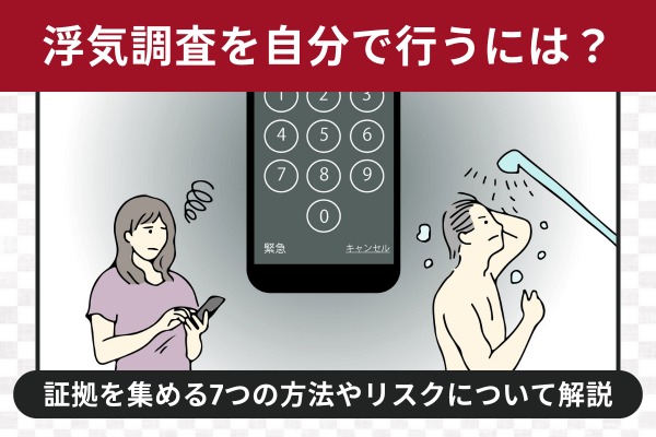 浮気調査を自分で行うには?証拠を集める7つの方法やリスクについて解説