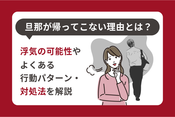 旦那が帰ってこない理由とは？浮気の可能性やよくある行動パターン・対処法を解説
