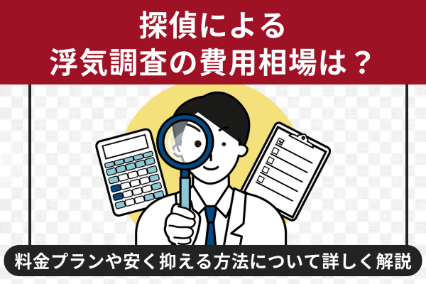 探偵による浮気調査の費用相場は？料金プランや安く抑える方法について詳しく解説