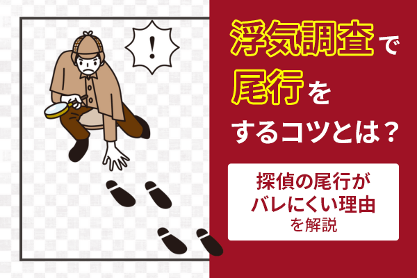 浮気調査で尾行をするコツとは？探偵の尾行がバレにくい理由を解説