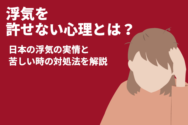 浮気を許せない心理とは？日本の浮気の実情と苦しい時の対処法を解説