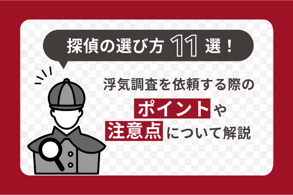 探偵の選び方11選！浮気調査を依頼する際のポイントや注意点について解説