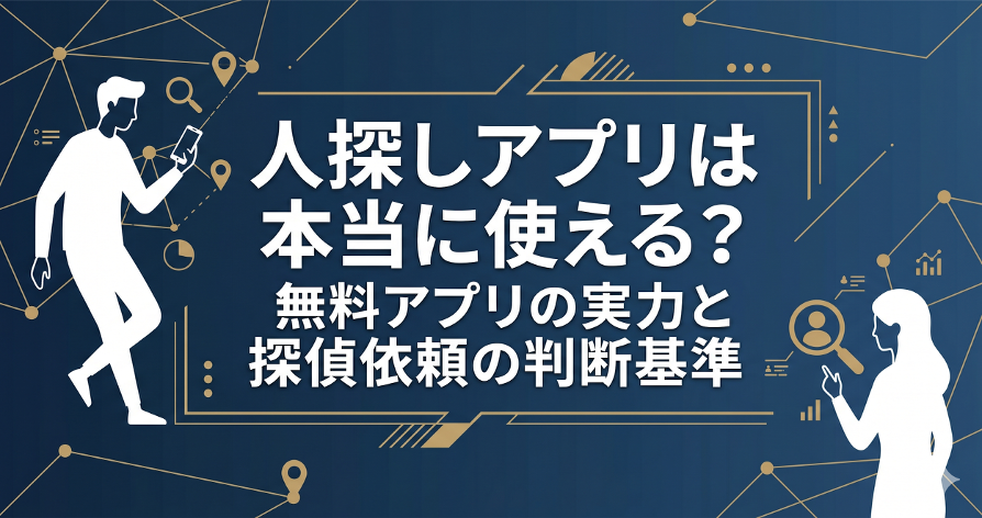 人探しアプリは本当に使える?無料アプリの実力と探偵依頼の判断基準