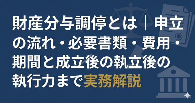 財産分与調停とは｜申立の流れ・必要書類・費用・期間と成立後の執行力まで実務解説