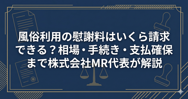風俗利用の慰謝料はいくら請求できる?相場・手続き・支払確保まで株式会社MR代表が解説