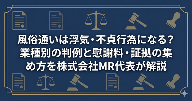 風俗通いは浮気・不貞行為になる?業種別の判例と慰謝料・証拠の集め方を株式会社MR代表が解説