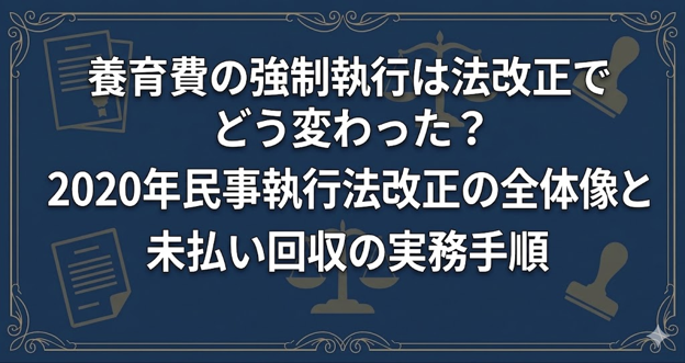 養育費の強制執行は法改正でどう変わった？2020年民事執行法改正の全体像と未払い回収の実務手順