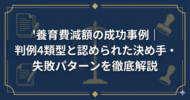 養育費減額の成功事例|判例4類型と認められた決め手・失敗パターンを徹底解説