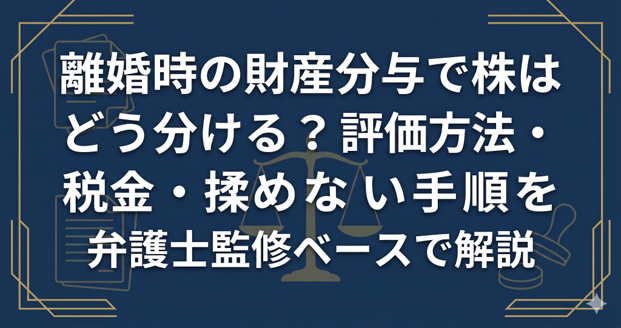離婚時の財産分与で株はどう分ける?評価方法・税金・揉めない手順を弁護士監修ベースで解説