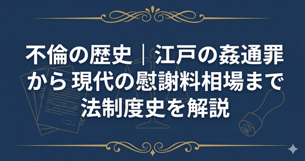 不倫の歴史|江戸の姦通罪から現代の慰謝料相場まで法制度史を解説