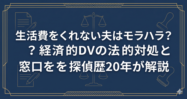 生活費をくれない夫はモラハラ？経済的DVの法的対処と相談窓口を探偵歴20年が解説