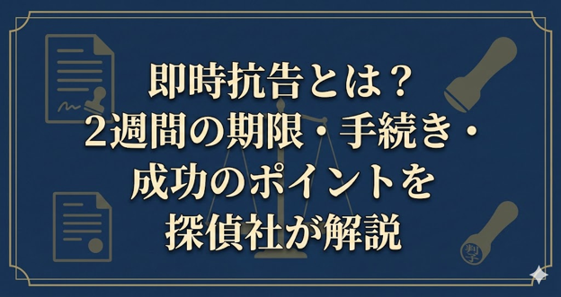 即時抗告とは?2週間の期限・手続き・成功のポイントを探偵社が解説