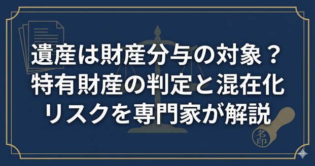 遺産は財産分与の対象?特有財産の判定と混在化リスクを専門家が解説
