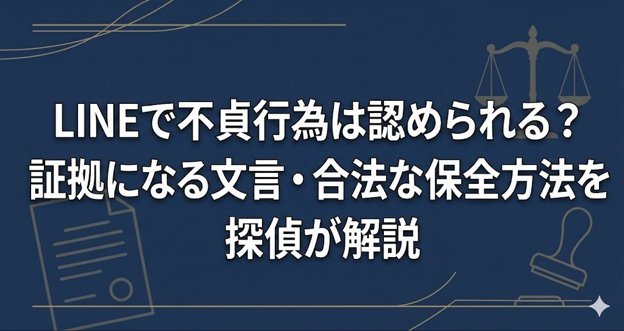 LINEで不貞行為は認められる？証拠になる文言・合法な保全方法を探偵が解説