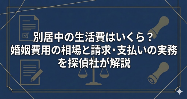 別居中の生活費はいくら？婚姻費用の相場と請求・支払いの実務を探偵社が解説