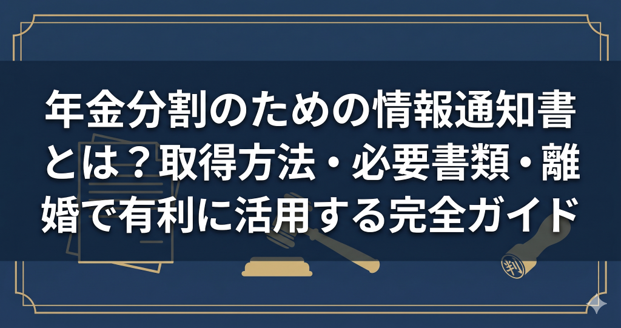 年金分割のための情報通知書とは？取得方法・必要書類・離婚で有利に活用する完全ガイド