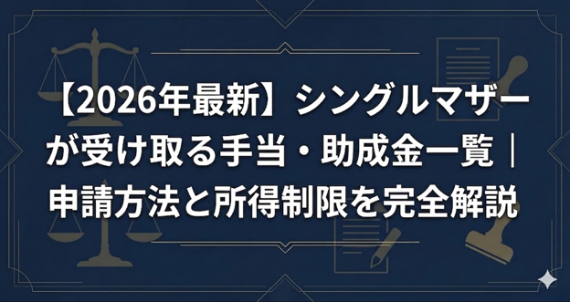 【2026年最新】シングルマザーが受け取れる手当・助成金一覧｜申請方法と所得制限を完全解説
