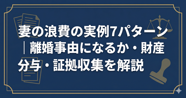 妻の浪費の実例7パターン｜離婚事由になるか・財産分与・証拠収集を解説