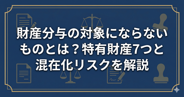 財産分与の対象にならないものとは？特有財産7つと混在化リスクを解説