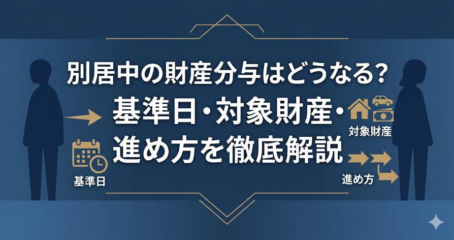 別居中の財産分与はどうなる?基準日・対象財産・進め方を徹底解説