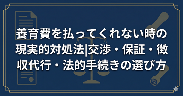 養育費を払ってくれない時の現実的対処法|交渉・保証・徴収代行・法的手続きの選び方