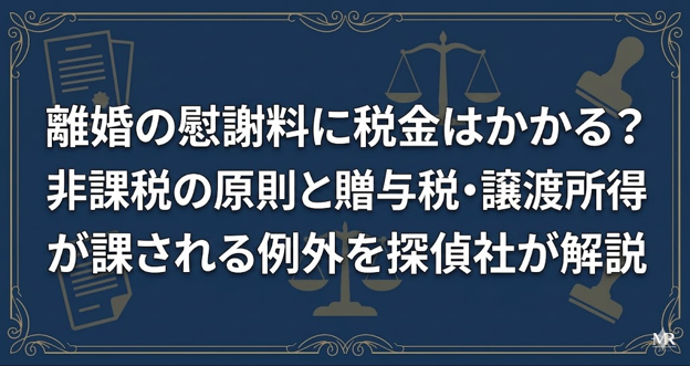 離婚の慰謝料に税金はかかる？非課税の原則と贈与税・譲渡所得が課される例外を探偵社が解説